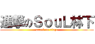 進撃のＳｏｕＬ林下 (attack on ringe)