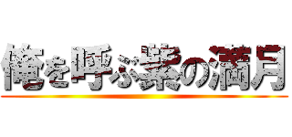 俺を呼ぶ紫の満月 ()