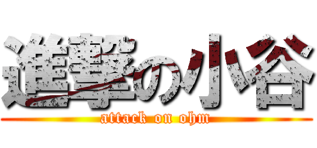 進撃の小谷 (attack on ohm)