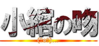 小綰の吻 ((⊙o⊙)…)