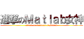 進撃のＭａｔｌａｂ女神 (attack on Godness of Matlab)