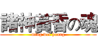 諸神黃昏の魂 (ming wei huang)