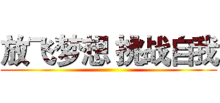 放飞梦想 挑战自我 ()