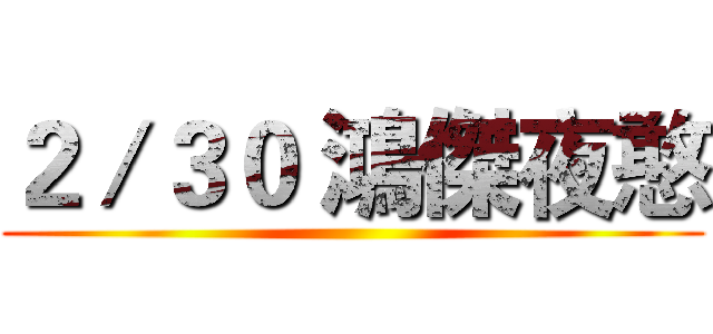 ２／３０ 鴻傑夜憨 ()