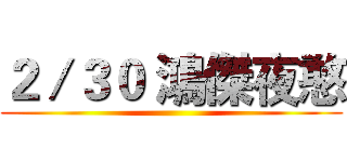 ２／３０ 鴻傑夜憨 ()