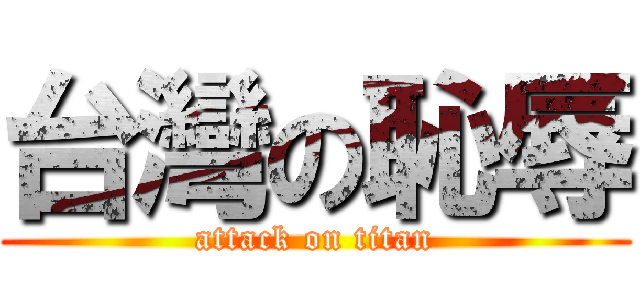 台灣の恥辱 (attack on titan)