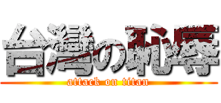 台灣の恥辱 (attack on titan)