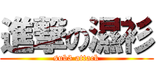 進撃の濕衫 (sub3 attack)