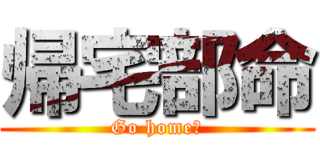 帰宅部命 (Go home！)