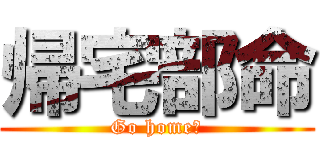 帰宅部命 (Go home！)