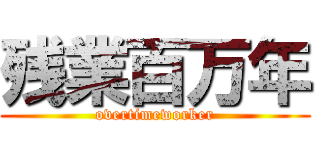 残業百万年 (overtimeworker)