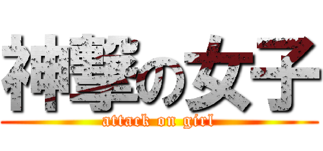 神撃の女子 (attack on girl)