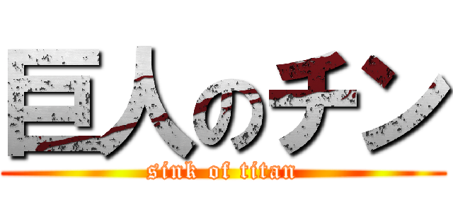 巨人のチン (sink of titan)
