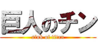 巨人のチン (sink of titan)