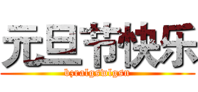 元旦节快乐 (bzralgswlgsn)