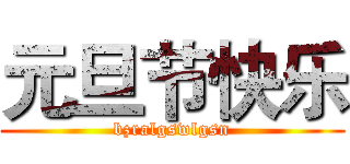 元旦节快乐 (bzralgswlgsn)