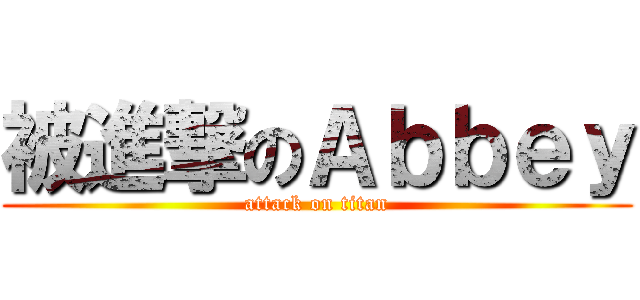 被進撃のＡｂｂｅｙ (attack on titan)