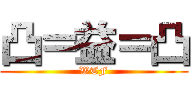 凸＝益＝凸 (WTF)