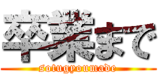 卒業まで (sotugyoumade)