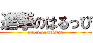 進撃のはるっぴ (attack on HKT48)