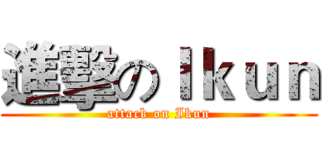 進擊のＩｋｕｎ (attack on Ikun)