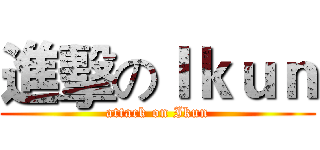 進擊のＩｋｕｎ (attack on Ikun)