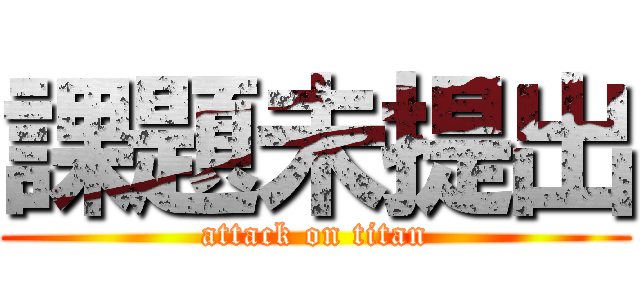 課題未提出 (attack on titan)