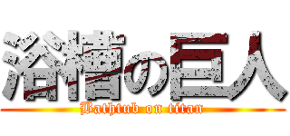 浴槽の巨人 (Bathtub on titan)