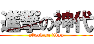 進撃の神代 (attack on titan)