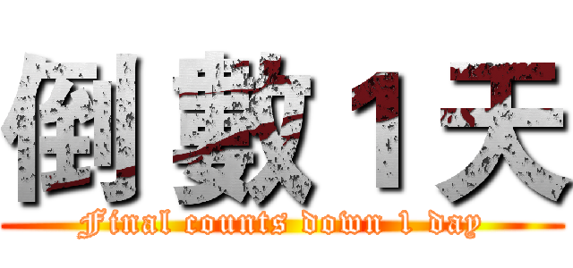 倒 數１ 天 (Final counts down 1 day)