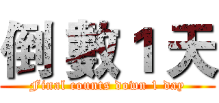 倒 數１ 天 (Final counts down 1 day)