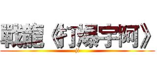 戰龍《打爆宇阿》 (ji)