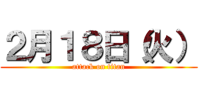 ２月１８日（火） (attack on titan)