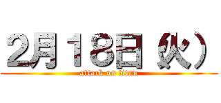 ２月１８日（火） (attack on titan)