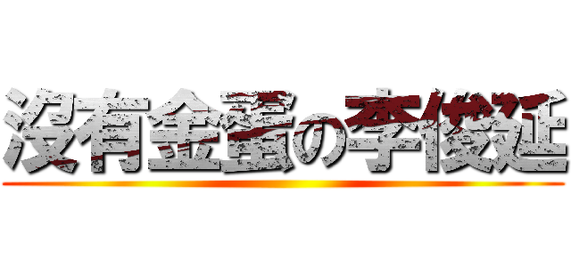 沒有金蛋の李俊延 ()