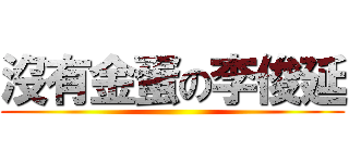 沒有金蛋の李俊延 ()