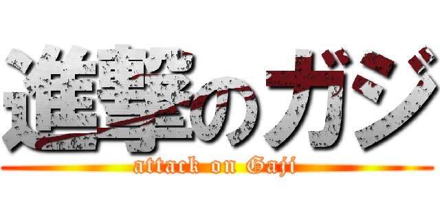 進撃のガジ (attack on Gaji)