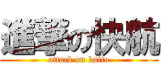 進撃の快航 (attack on kaito)