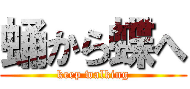 蛹から蝶へ (keep walking)