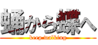 蛹から蝶へ (keep walking)