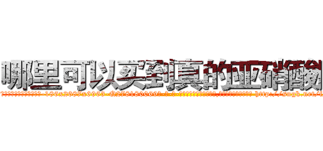 哪里可以买到真的亚硝酸胺 (哪里可以买到真的亚硝酸胺【电-186x2687x6963-Q278180069元-吉-药-业】我们做的是长期生意,靠的是老客户长期支持 http://sngk.net/fNByzQ
)
