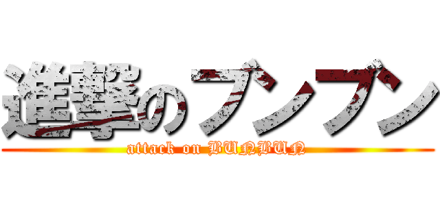 進撃のブンブン (attack on BUNBUN)