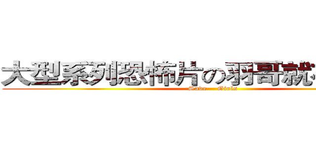 大型系列恐怖片の羽哥就在你身邊 (Save    Girls)