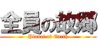全員の故郷 (Planet of Earth)