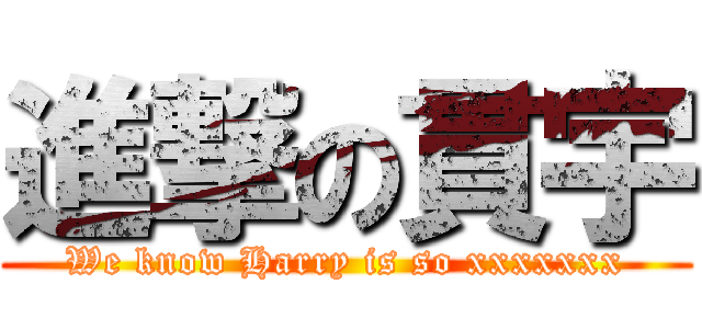 進撃の貫宇 (We know Harry is so xxxxxxx)