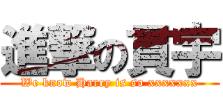 進撃の貫宇 (We know Harry is so xxxxxxx)