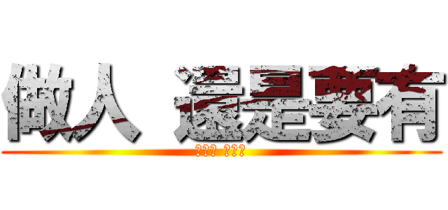 做人 還是要有 (羞恥心 比較好)