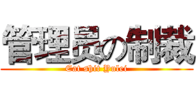 管理员の制裁 (Eat shit Yulei)