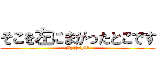 そこを左にまがったとこです (My HOME)