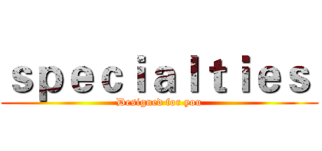 ｓｐｅｃｉａｌｔｉｅｓ  (Designed for you)